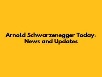 Arnold Schwarzenegger Today: News and Updates