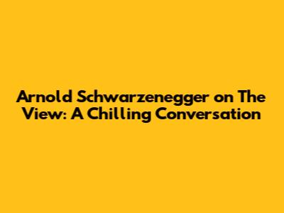 Arnold Schwarzenegger on The View: A Chilling Conversation