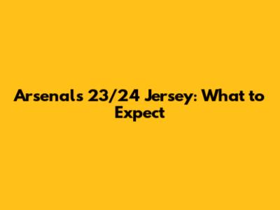 Arsenal's 23/24 Jersey: What to Expect