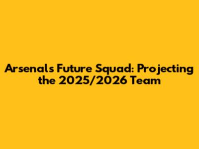Arsenal's Future Squad: Projecting the 2025/2026 Team