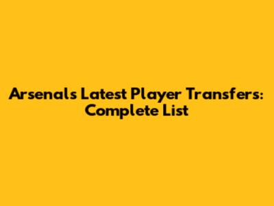 Arsenal's Latest Player Transfers: Complete List