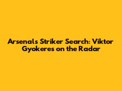 Arsenal's Striker Search: Viktor Gyokeres on the Radar