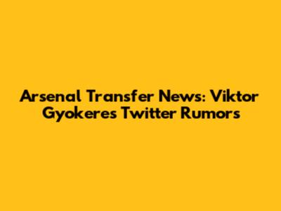 Arsenal Transfer News: Viktor Gyokeres Twitter Rumors