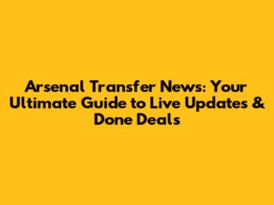 Arsenal Transfer News: Your Ultimate Guide to Live Updates & Done Deals