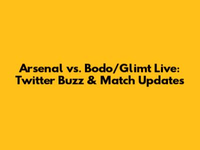 Arsenal vs. Bodo/Glimt Live: Twitter Buzz & Match Updates