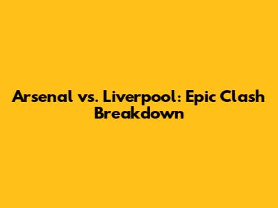 Arsenal vs. Liverpool: Epic Clash Breakdown