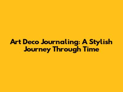 Art Deco Journaling: A Stylish Journey Through Time