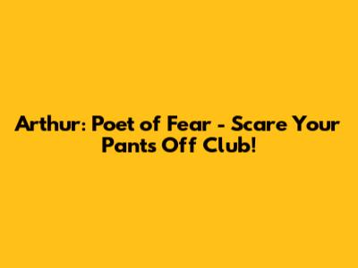 Arthur: Poet of Fear - Scare Your Pants Off Club!