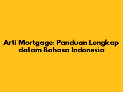 Arti Mortgage: Panduan Lengkap dalam Bahasa Indonesia