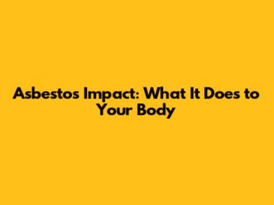 Asbestos' Impact: What It Does to Your Body