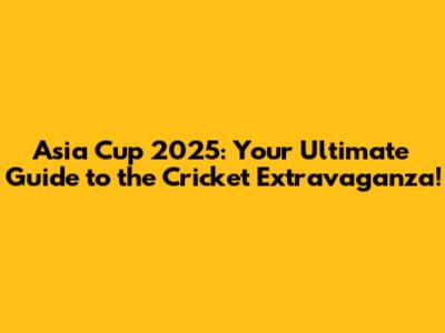 Asia Cup 2025: Your Ultimate Guide to the Cricket Extravaganza!