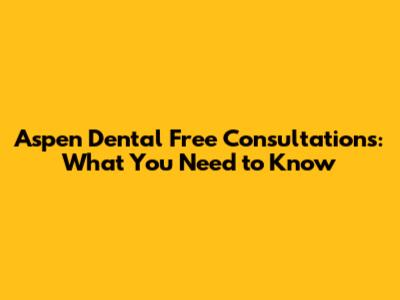 Aspen Dental Free Consultations: What You Need to Know