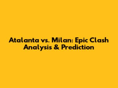 Atalanta vs. Milan: Epic Clash Analysis & Prediction
