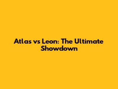 Atlas vs Leon: The Ultimate Showdown