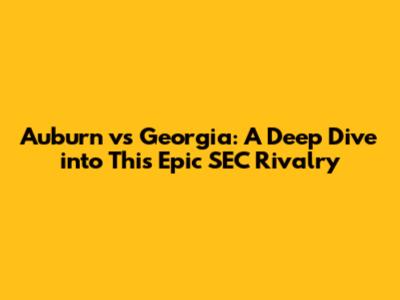 Auburn vs Georgia: A Deep Dive into This Epic SEC Rivalry