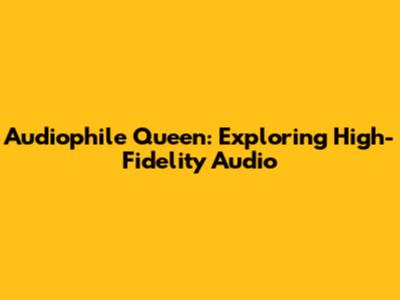 Audiophile Queen: Exploring High-Fidelity Audio
