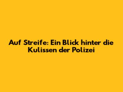 Auf Streife: Ein Blick hinter die Kulissen der Polizei