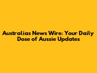Australia's News Wire: Your Daily Dose of Aussie Updates