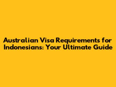 Australian Visa Requirements for Indonesians: Your Ultimate Guide