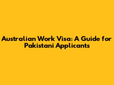 Australian Work Visa: A Guide for Pakistani Applicants
