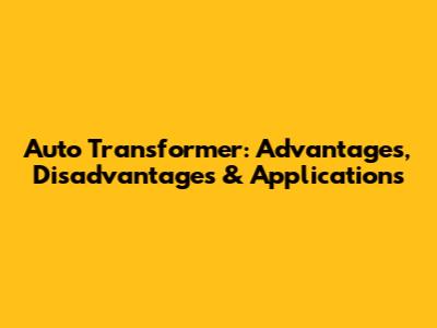 Auto Transformer: Advantages, Disadvantages & Applications
