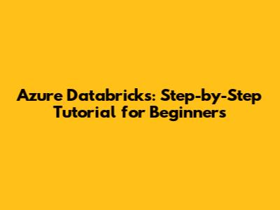 Azure Databricks: Step-by-Step Tutorial for Beginners