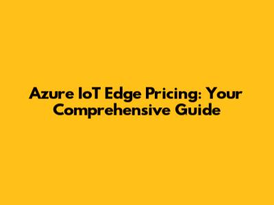 Azure IoT Edge Pricing: Your Comprehensive Guide