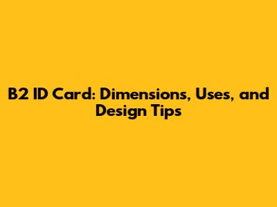 B2 ID Card: Dimensions, Uses, and Design Tips