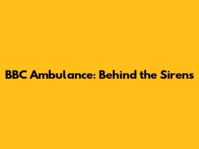 BBC Ambulance: Behind the Sirens