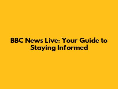 BBC News Live: Your Guide to Staying Informed