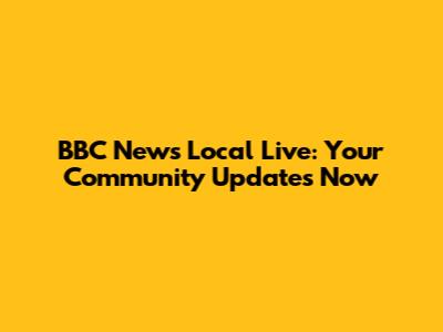 BBC News Local Live: Your Community Updates Now
