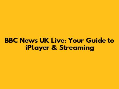 BBC News UK Live: Your Guide to iPlayer & Streaming
