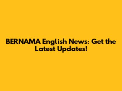 BERNAMA English News: Get the Latest Updates!