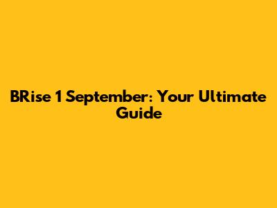 BRise 1 September: Your Ultimate Guide