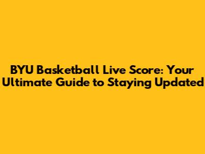 BYU Basketball Live Score: Your Ultimate Guide to Staying Updated