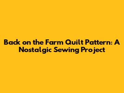 Back on the Farm Quilt Pattern: A Nostalgic Sewing Project