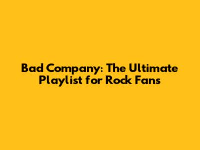 Bad Company: The Ultimate Playlist for Rock Fans