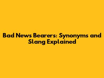Bad News Bearers: Synonyms and Slang Explained