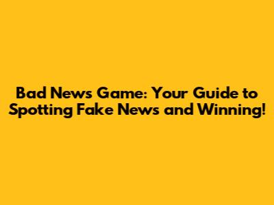 Bad News Game: Your Guide to Spotting Fake News and Winning!