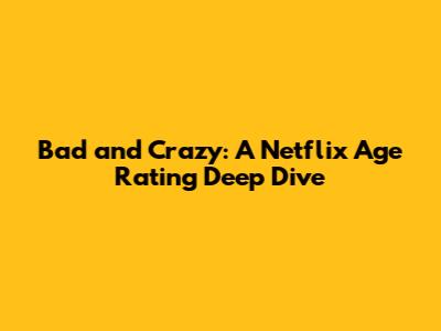 Bad and Crazy: A Netflix Age Rating Deep Dive