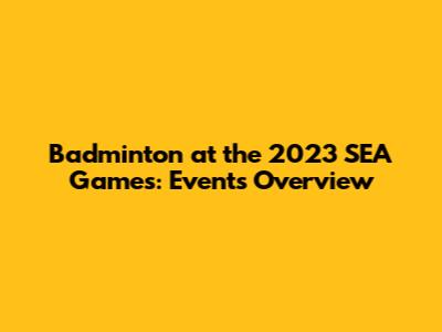 Badminton at the 2023 SEA Games: Events Overview