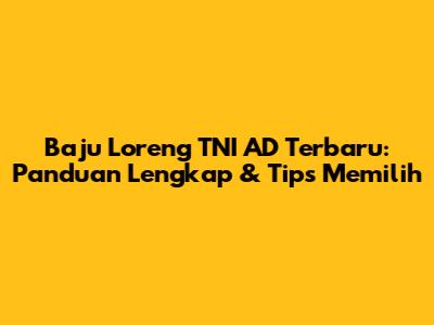 Baju Loreng TNI AD Terbaru: Panduan Lengkap & Tips Memilih