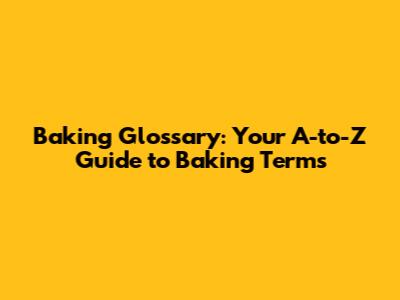 Baking Glossary: Your A-to-Z Guide to Baking Terms
