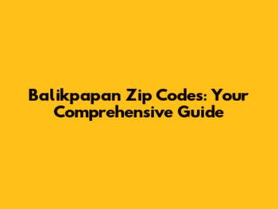 Balikpapan Zip Codes: Your Comprehensive Guide