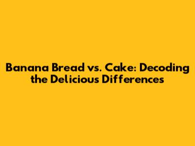 Banana Bread vs. Cake: Decoding the Delicious Differences
