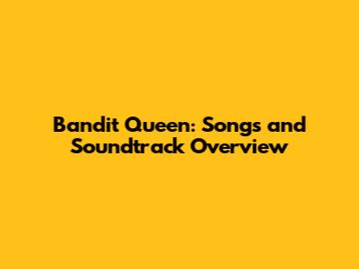 Bandit Queen: Songs and Soundtrack Overview
