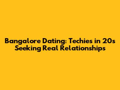 Bangalore Dating: Techies in 20s Seeking Real Relationships