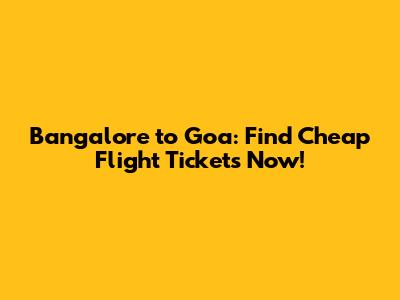 Bangalore to Goa: Find Cheap Flight Tickets Now!