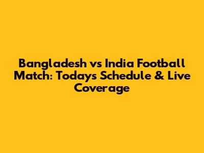 Bangladesh vs India Football Match: Today's Schedule & Live Coverage