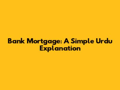 Bank Mortgage: A Simple Urdu Explanation